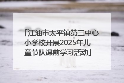 江油市太平镇第三中心小学校开展2025年儿童节队课前学习活动