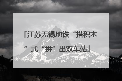 江苏无锡地铁“搭积木”式“拼”出双车站