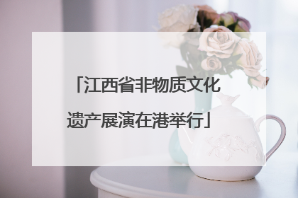 江西省非物质文化遗产展演在港举行