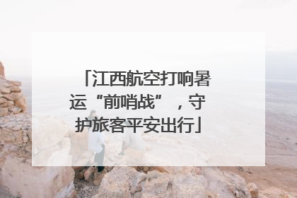 江西航空打响暑运“前哨战”，守护旅客平安出行