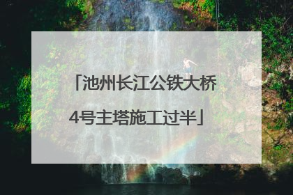 池州长江公铁大桥4号主塔施工过半