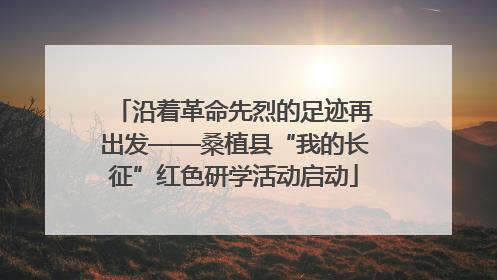 沿着革命先烈的足迹再出发——桑植县“我的长征”红色研学活动启动