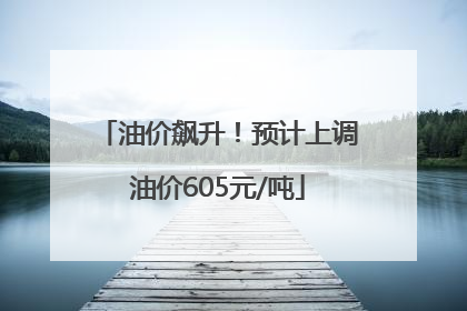 油价飙升！预计上调油价605元/吨