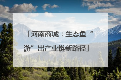 河南商城：生态鱼“游”出产业链新路径
