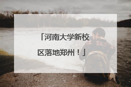 河南大学新校区落地郑州！