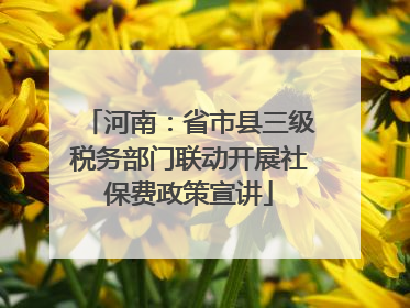 河南：省市县三级税务部门联动开展社保费政策宣讲