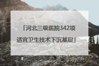 河北三级医院342项适宜卫生技术下沉基层