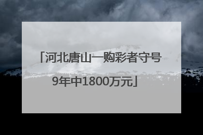 河北唐山一购彩者守号9年中1800万元