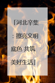 河北辛集：擦亮文明底色 共筑美好生活