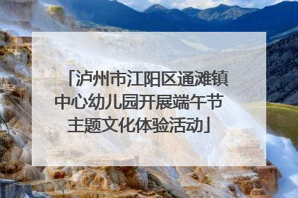 泸州市江阳区通滩镇中心幼儿园开展端午节主题文化体验活动