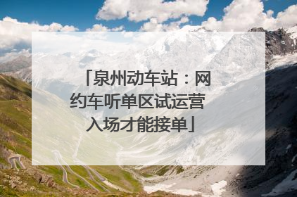 泉州动车站：网约车听单区试运营 入场才能接单