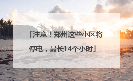 注意！郑州这些小区将停电，最长14个小时