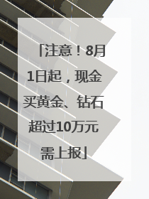 注意！8月1日起，现金买黄金、钻石超过10万元需上报