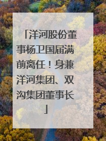洋河股份董事杨卫国届满前离任！身兼洋河集团、双沟集团董事长