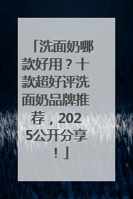 洗面奶哪款好用？十款超好评洗面奶品牌推荐，2025公开分享！