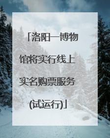 洛阳一博物馆将实行线上实名购票服务(试运行)