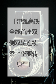 津潍高铁全线首座双侧双转连续梁“华丽转身”