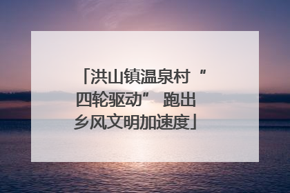 洪山镇温泉村“四轮驱动” 跑出乡风文明加速度