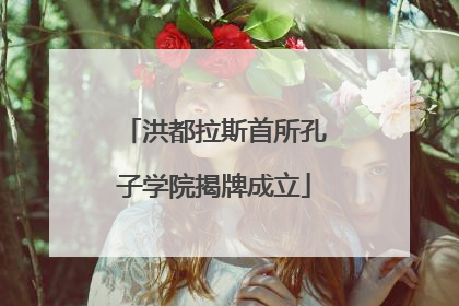 洪都拉斯首所孔子学院揭牌成立