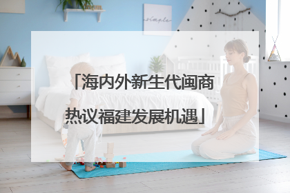 海内外新生代闽商热议福建发展机遇
