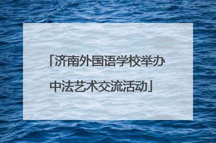 济南外国语学校举办中法艺术交流活动