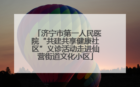 济宁市第一人民医院“共建共享健康社区”义诊活动走进仙营街道文化小区