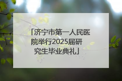 济宁市第一人民医院举行2025届研究生毕业典礼