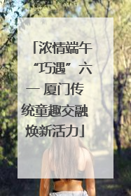 浓情端午“巧遇”六一 厦门传统童趣交融焕新活力