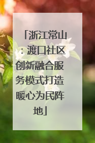 浙江常山：渡口社区创新融合服务模式打造暖心为民阵地