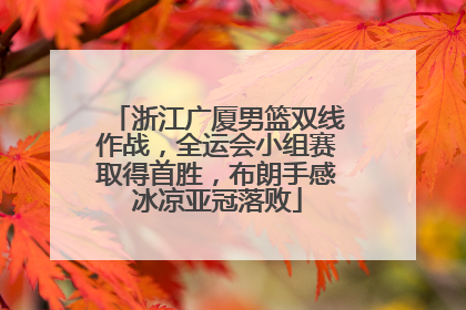 浙江广厦男篮双线作战，全运会小组赛取得首胜，布朗手感冰凉亚冠落败