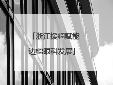 浙江援疆赋能边疆眼科发展