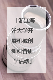 浙江海洋大学开展机械创新科普研学活动