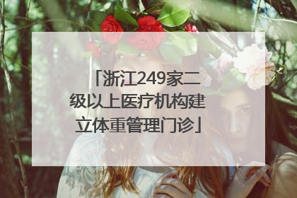 浙江249家二级以上医疗机构建立体重管理门诊