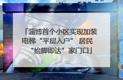 淄博首个小区实现加装电梯“平层入户” 居民“抬脚即达”家门口