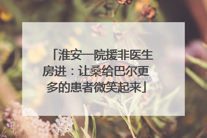 淮安一院援非医生房进：让桑给巴尔更多的患者微笑起来