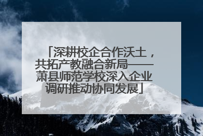 深耕校企合作沃土，共拓产教融合新局——萧县师范学校深入企业调研推动协同发展