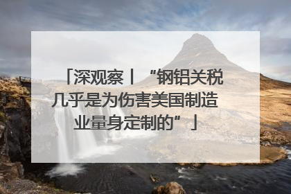 深观察丨“钢铝关税几乎是为伤害美国制造业量身定制的”