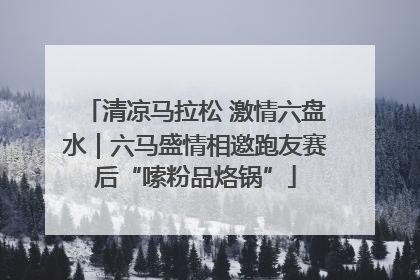 清凉马拉松 激情六盘水｜六马盛情相邀跑友赛后“嗦粉品烙锅”