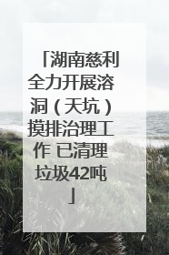湖南慈利全力开展溶洞（天坑）摸排治理工作 已清理垃圾42吨