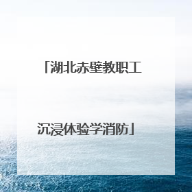 湖北赤壁教职工沉浸体验学消防