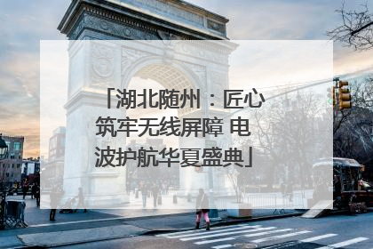 湖北随州：匠心筑牢无线屏障 电波护航华夏盛典