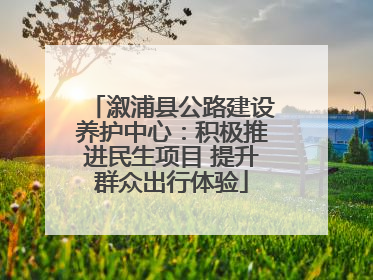 溆浦县公路建设养护中心：积极推进民生项目 提升群众出行体验