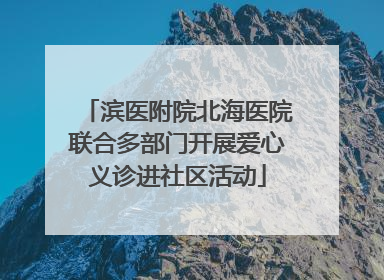 滨医附院北海医院联合多部门开展爱心义诊进社区活动