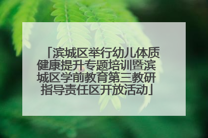 滨城区举行幼儿体质健康提升专题培训暨滨城区学前教育第三教研指导责任区开放活动