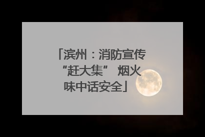 滨州：消防宣传“赶大集” 烟火味中话安全
