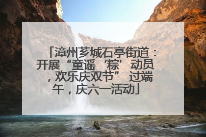 漳州芗城石亭街道：开展“童谣‘粽’动员，欢乐庆双节” 过端午，庆六一活动