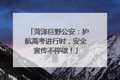菏泽巨野公安：护航高考进行时，安全宣传不停歇！