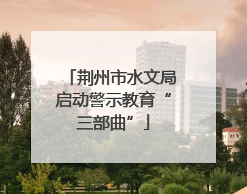 荆州市水文局启动警示教育“三部曲”