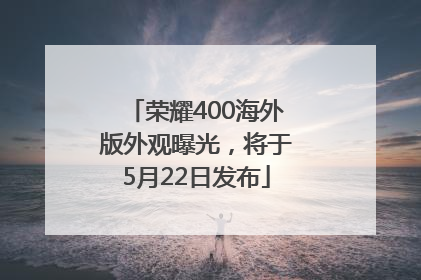 荣耀400海外版外观曝光，将于5月22日发布