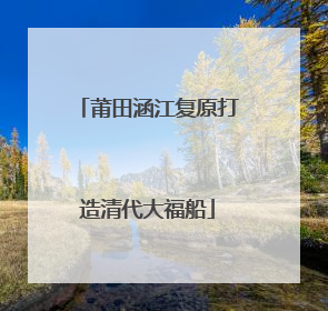莆田涵江复原打造清代大福船